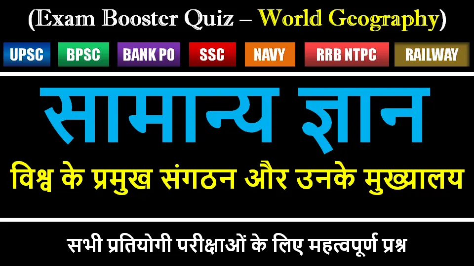 विश्व के प्रमुख संगठन और उनके मुख्यालय – UPSC, SSC, Railway परीक्षा के लिए महत्वपूर्ण जानकारी